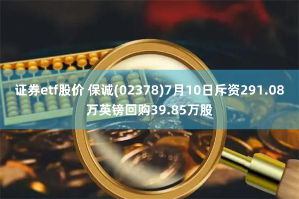 证券etf股价 保诚(02378)7月10日斥资291.08万英镑回购39.85万股