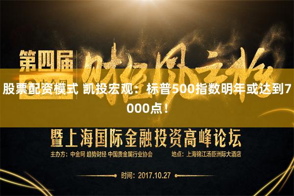 股票配资模式 凯投宏观：标普500指数明年或达到7000点！