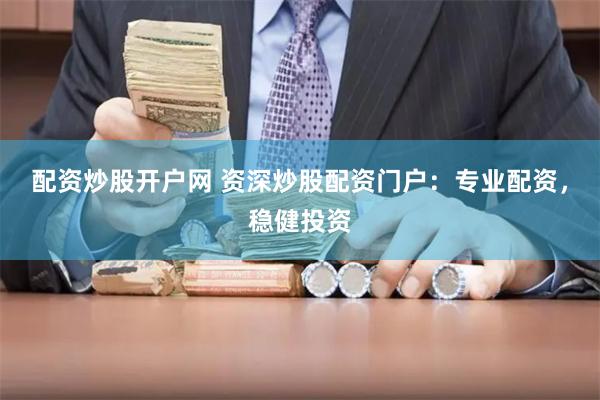 配资炒股开户网 资深炒股配资门户：专业配资，稳健投资