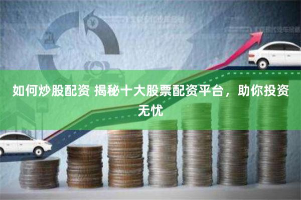 如何炒股配资 揭秘十大股票配资平台，助你投资无忧