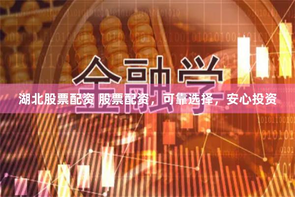 湖北股票配资 股票配资，可靠选择，安心投资