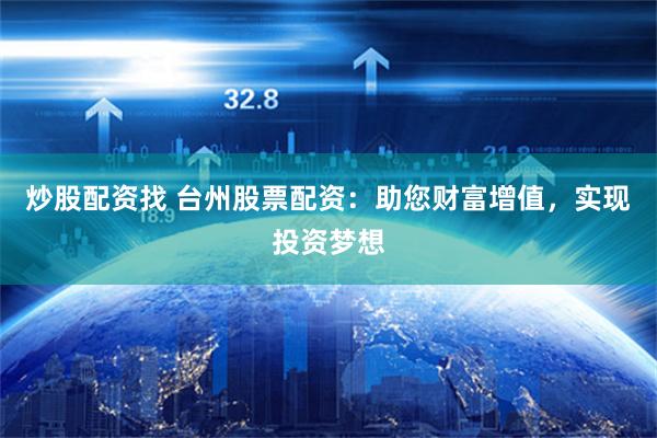 炒股配资找 台州股票配资：助您财富增值，实现投资梦想